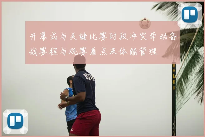 开幕式与关键比赛时段冲突牵动备战赛程与观赛看点及体能管理