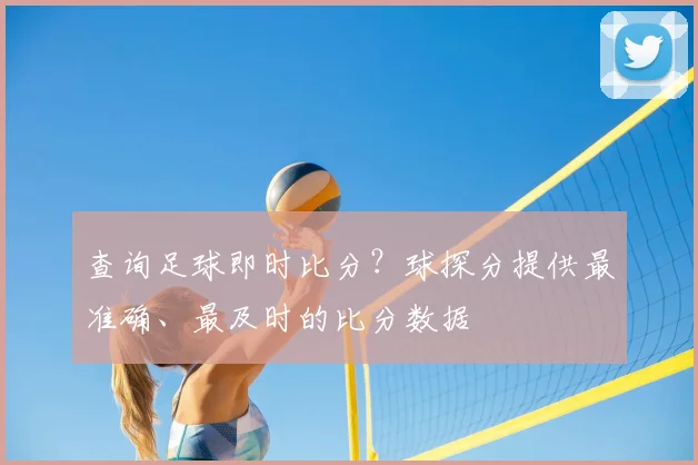 查询足球即时比分？球探分提供最准确、最及时的比分数据