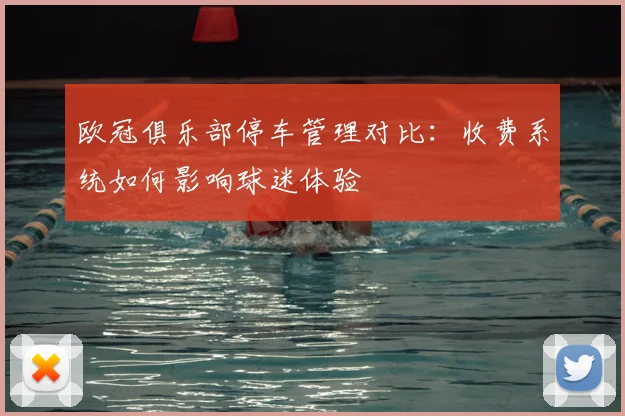 欧冠俱乐部停车管理对比：收费系统如何影响球迷体验