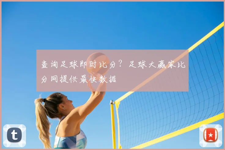 查询足球即时比分？足球大赢家比分网提供最快数据