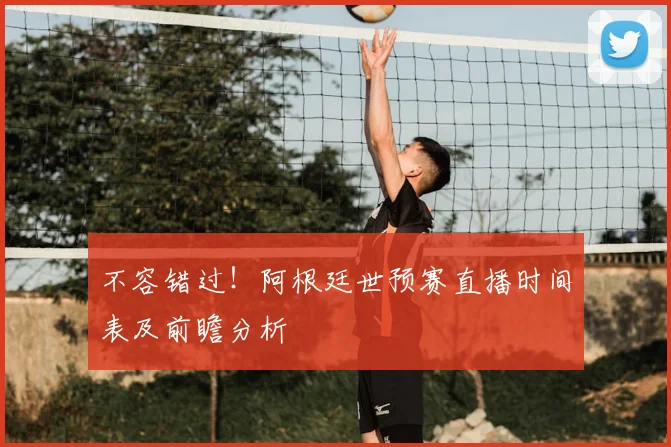 不容错过！阿根廷世预赛直播时间表及前瞻分析