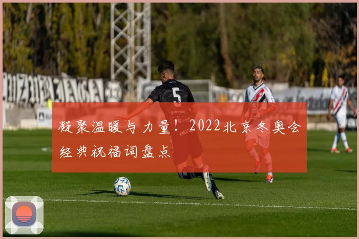 凝聚温暖与力量!2022北京冬奥会经典祝福词盘点