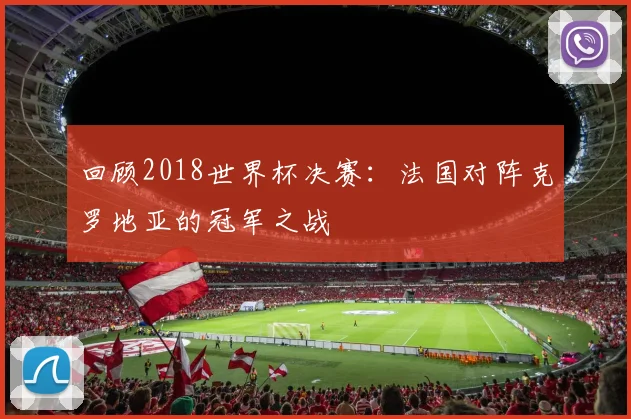 回顾2018世界杯决赛：法国对阵克罗地亚的冠军之战