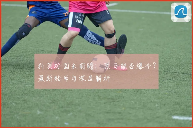 科莫对国米前瞻：黑马能否爆冷？最新赔率与深度解析