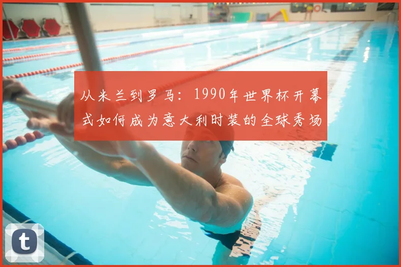 从米兰到罗马:1990年世界杯开幕式如何成为意大利时装的全球秀场