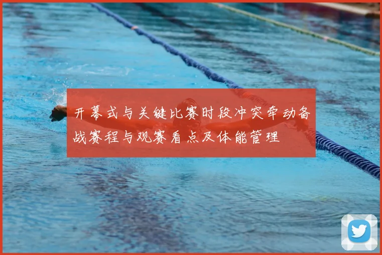 开幕式与关键比赛时段冲突牵动备战赛程与观赛看点及体能管理