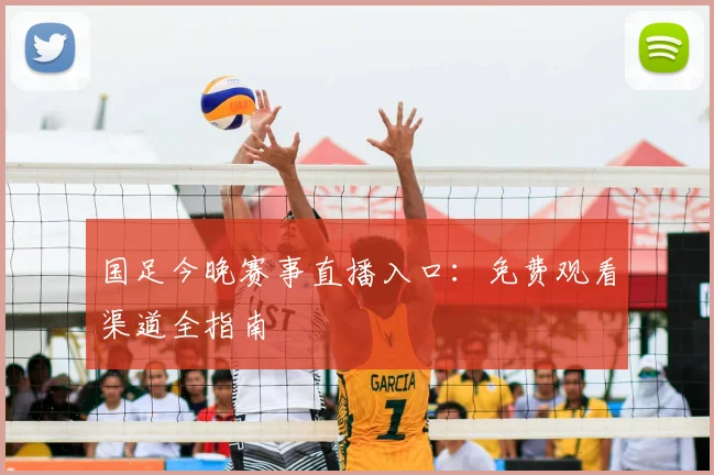 国足今晚赛事直播入口：免费观看渠道全指南