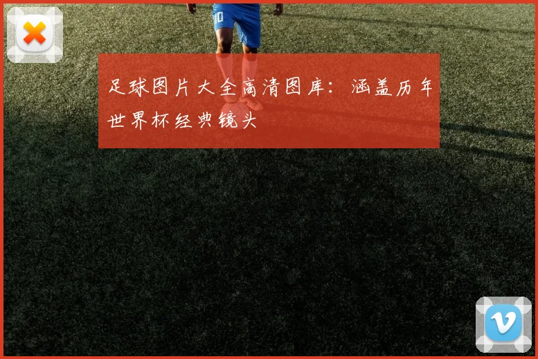 足球图片大全高清图库：涵盖历年世界杯经典镜头