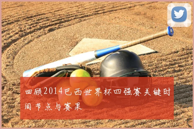 回顾2014巴西世界杯四强赛关键时间节点与赛果