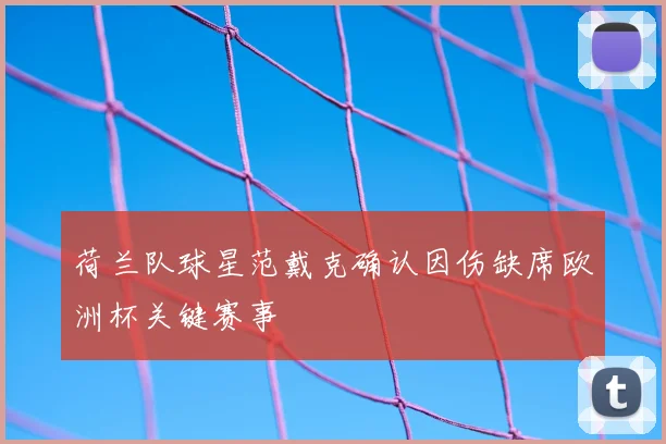 荷兰队球星范戴克确认因伤缺席欧洲杯关键赛事
