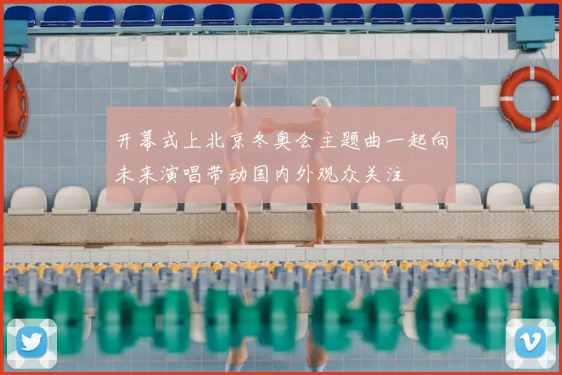 开幕式上北京冬奥会主题曲一起向未来演唱带动国内外观众关注