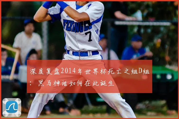 深度复盘2014年世界杯死亡之组D组：黑马神话如何在此诞生
