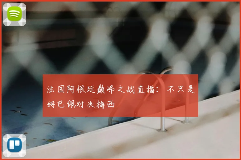 法国阿根廷巅峰之战直播：不只是姆巴佩对决梅西