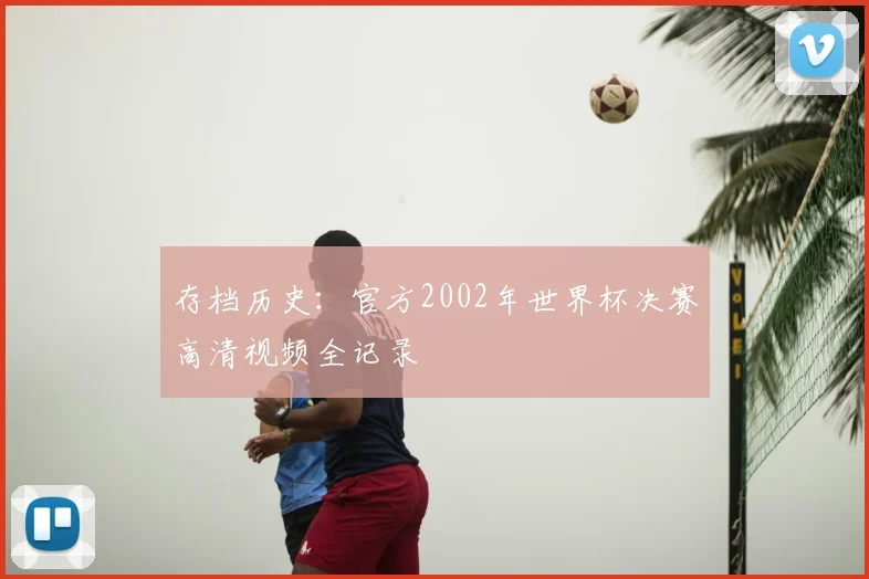 存档历史：官方2002年世界杯决赛高清视频全记录