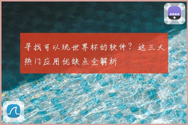寻找可以玩世界杯的软件?这三大热门应用优缺点全解析