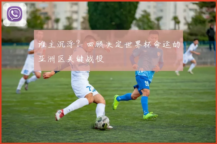谁主沉浮？回顾决定世界杯命运的亚洲区关键战役
