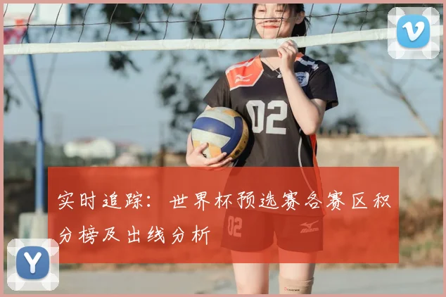 实时追踪：世界杯预选赛各赛区积分榜及出线分析
