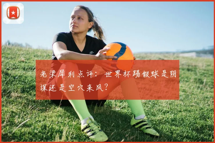 老梁犀利点评：世界杯踢假球是阴谋还是空穴来风？
