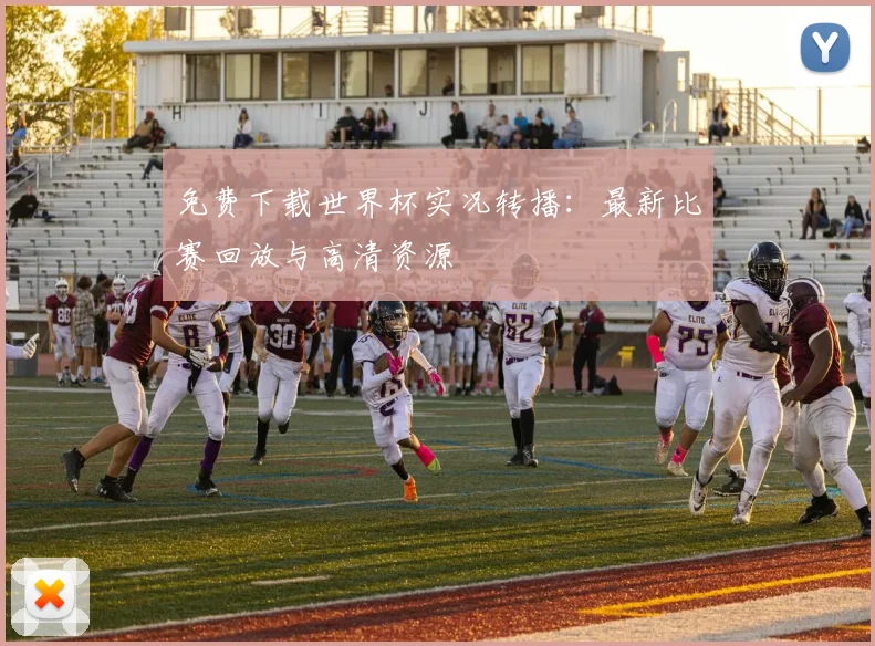 免费下载世界杯实况转播：最新比赛回放与高清资源