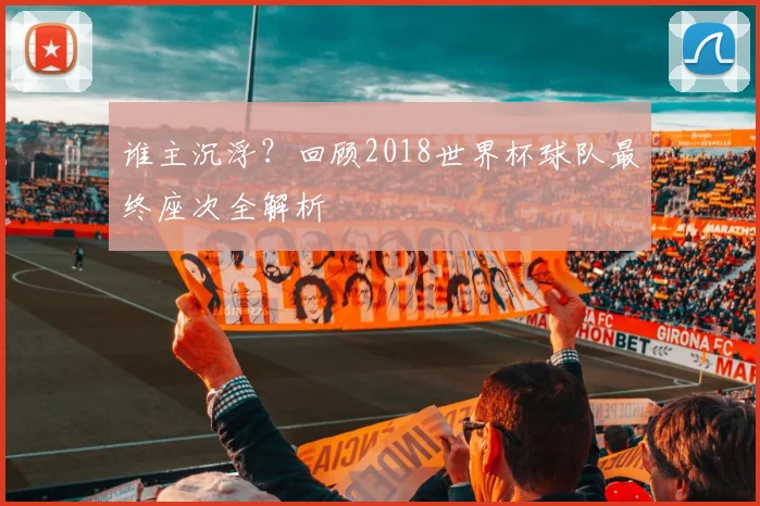 谁主沉浮？回顾2018世界杯球队最终座次全解析