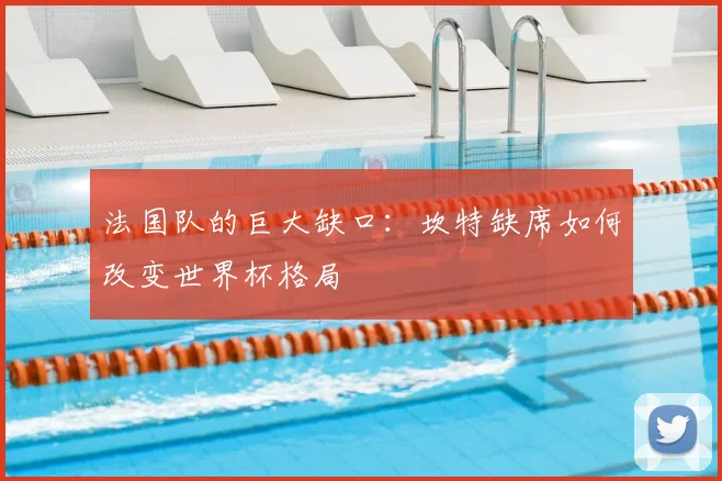 法国队的巨大缺口：坎特缺席如何改变世界杯格局