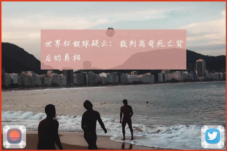 世界杯假球疑云:裁判离奇死亡背后的真相