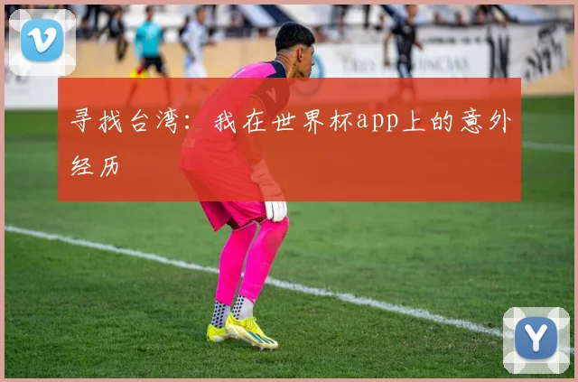 寻找台湾：我在世界杯app上的意外经历