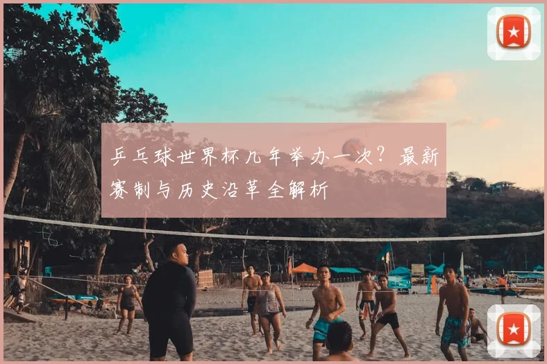 乒乓球世界杯几年举办一次?最新赛制与历史沿革全解析