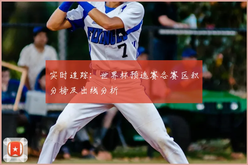 实时追踪:世界杯预选赛各赛区积分榜及出线分析