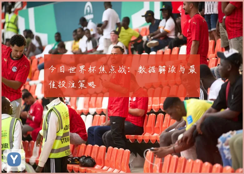 今日世界杯焦点战:数据解读与最佳投注策略