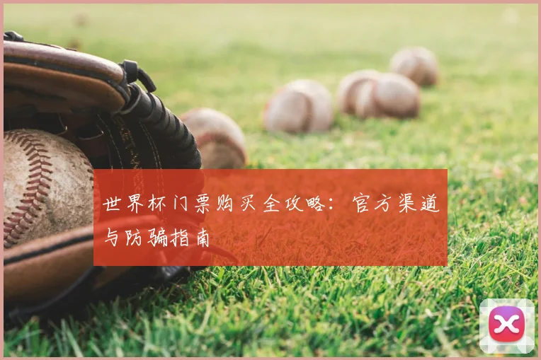 世界杯门票购买全攻略：官方渠道与防骗指南