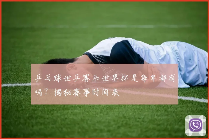 乒乓球世乒赛和世界杯是每年都有吗?揭秘赛事时间表