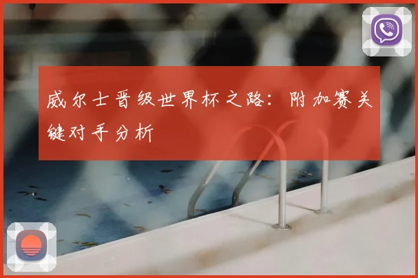 威尔士晋级世界杯之路:附加赛关键对手分析