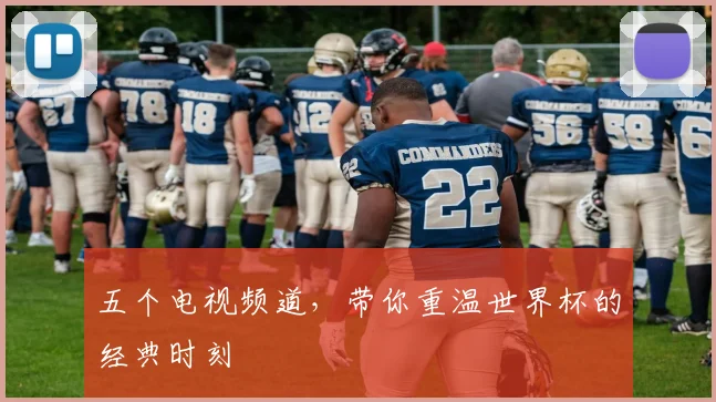 五个电视频道，带你重温世界杯的经典时刻