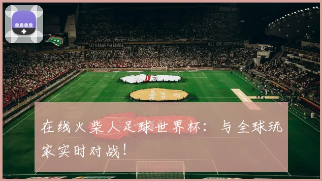 在线火柴人足球世界杯：与全球玩家实时对战！