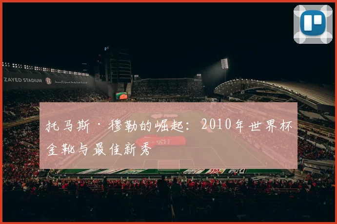 托马斯·穆勒的崛起：2010年世界杯金靴与最佳新秀